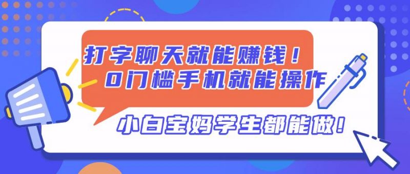 (14370期)打字聊天就能赚钱!0门槛手机就能操作,小白宝妈学生都能做!-轻创社项目网