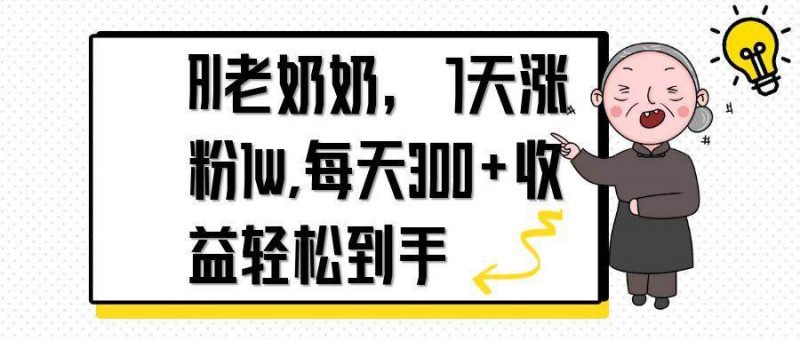 (14516期)AI老奶奶,7天1w涨粉,每天300+收益轻松到手-轻创社项目网
