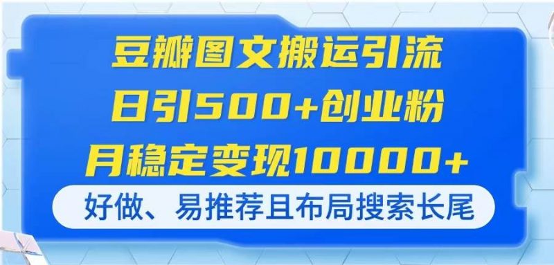 (14323期)豆瓣图文搬运引流,日引500+创业粉,月稳定变现10000+,好做、易推荐且…-轻创社项目网