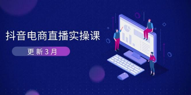 (14253期)抖音电商直播实操课-更新3月 深度剖析算法机制 快速提升直播GMV与带货变现-轻创社项目网