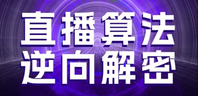 直播算法逆向解密,选品、建模、老号重启、控流、罗盘分析、随心推、正价平播等(更新3月)-轻创社项目网