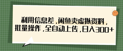 利用信息差,闲鱼卖虚拟资料,批量操作,全自动上传,日入3张-轻创社项目网