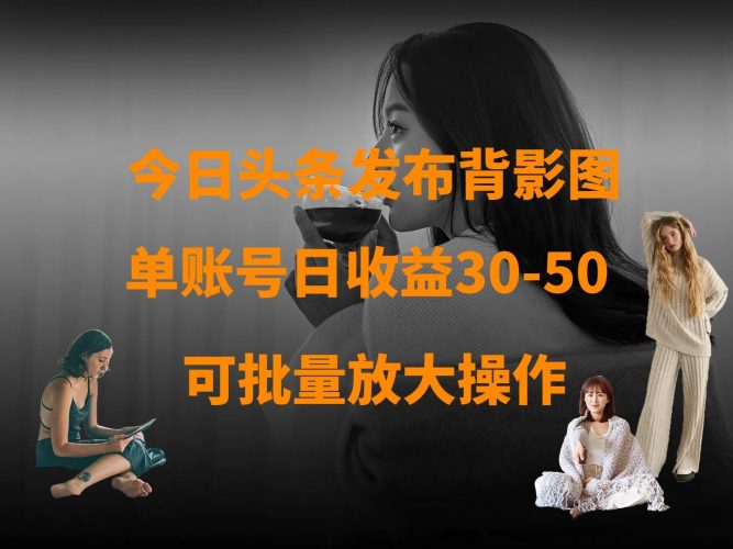 今日头条发布背影图 单账号日收益30-50 可放大操作-轻创社项目网