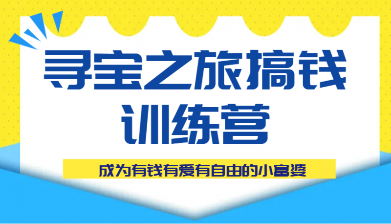 寻宝之旅搞钱训练营课程,成为有钱有爱有自由的小富婆-轻创社项目网