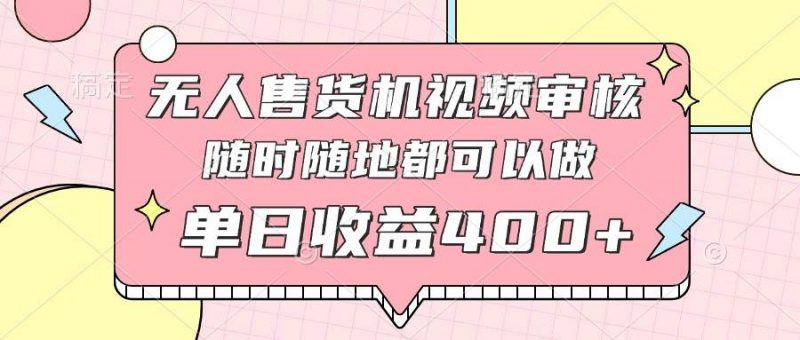 （14524期）无人售货机视频审核，十秒钟一单，有手机就行，随时随地可做单日收益400+-轻创社项目网
