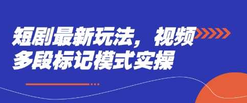 短剧最新玩法,视频多段标记模式实操-轻创社项目网
