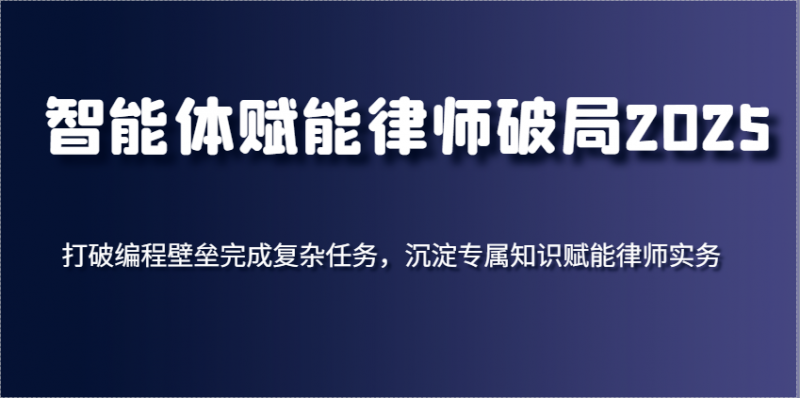 智能体赋能律师破局2025,打破编程壁垒完成复杂任务,沉淀专属知识赋能律师实务-轻创社项目网