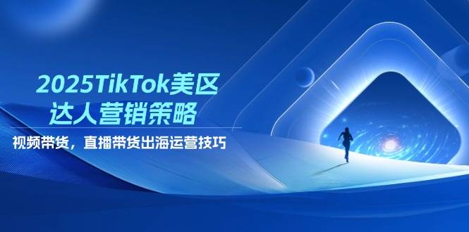 （14521期）2025TikTok美区达人营销策略，视频带货，直播带货，出海运营技巧-轻创社项目网