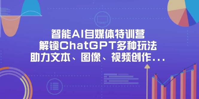 图片[1]-（14245期）智能AI自媒体特训营，解锁ChatGPT多种玩法，助力文本、图像、视频创作…