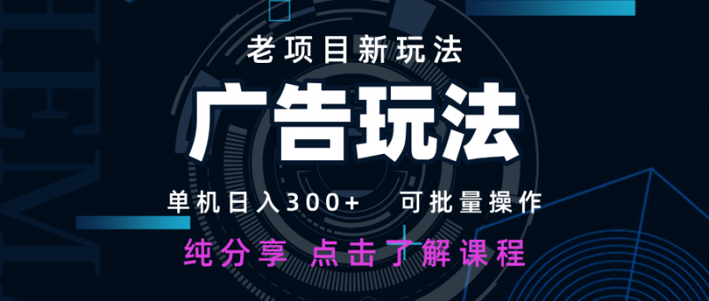 老项目新玩法 广告变现 日入300+ 可批量操作 新手 小白可快速上手-轻创社项目网