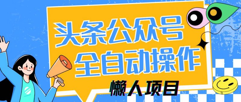 (14454期)懒人项目,多平台操作全自动运行,头条,公众号,下班实操5分钟日入500+-轻创社项目网