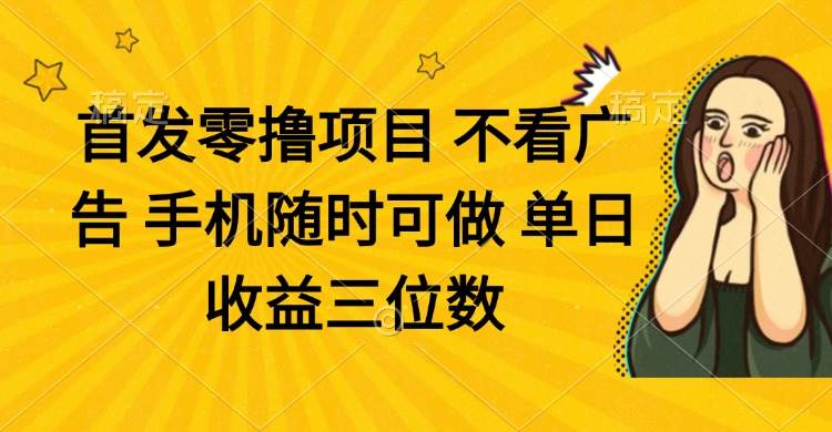 (14505期)零撸项目 不看广告 手机随时可做 单日收益三位数-轻创社项目网