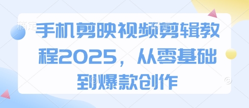 手机剪映视频剪辑教程2025,从零基础到爆款创作-轻创社项目网