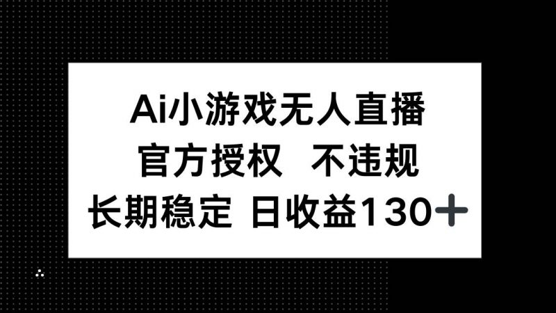 (14260期)AI小游戏无人直播,官方授权 不违规,单日平均收益130+-轻创社项目网