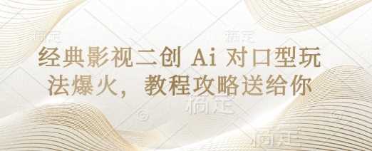 经典影视二创 Ai 对口型玩法爆火,教程攻略送给你-轻创社项目网