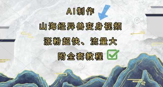 AI制作山海经异兽变身视频,涨粉超快,流量大,附全套教程-轻创社项目网