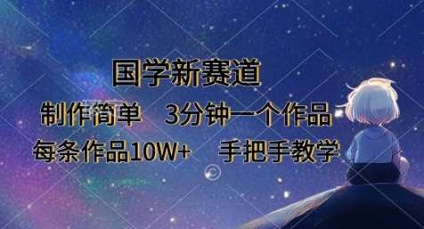 国学新赛道,制作简单,3分钟一个作品,每条作品10W+,手把手教学-轻创社项目网