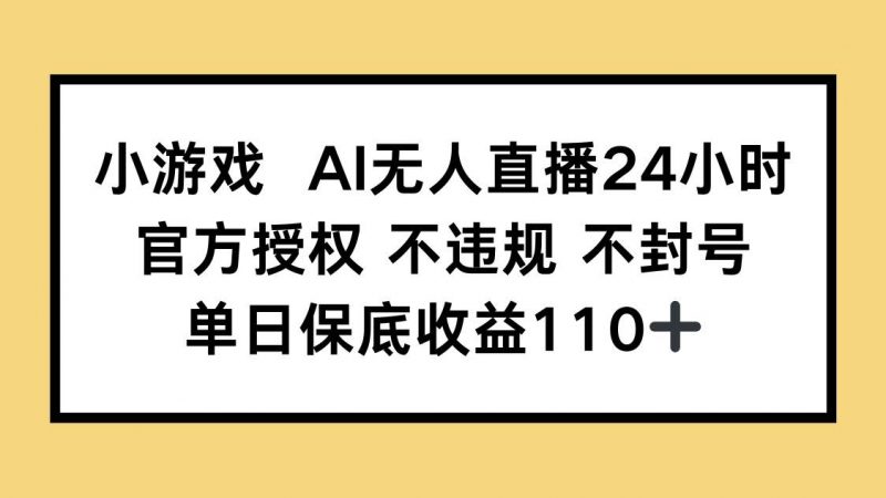 (14508期)小游戏AI无人直播,官方授权 不违规 不封号,单日保底收益110+-轻创社项目网