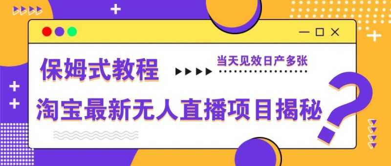淘宝最新无人直播项目揭秘,保姆式教程,当天见效日产多张-轻创社项目网