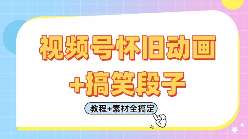 视频号怀旧动画+搞笑段子,轻松日入400+。只需会剪辑,教程+素材全搞定-轻创社项目网