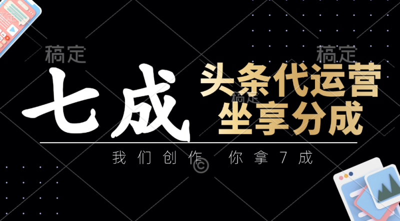 头条代运营:我们创作,你拿7成,简单操作,坐享分成-轻创社项目网