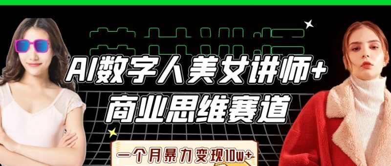 AI数字人美女讲师+商业思维赛道,一个月暴力变现10w+-轻创社项目网