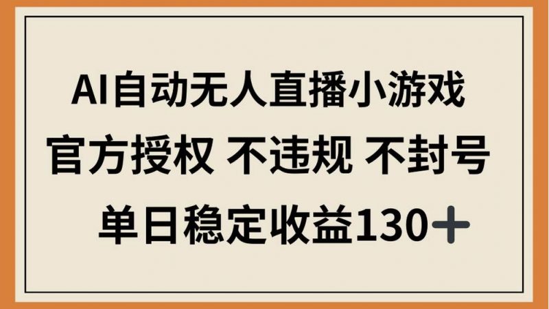 (14438期)AI自动无人直播小游戏,官方授权 不违规 不封号,单日稳定收益130+-轻创社项目网