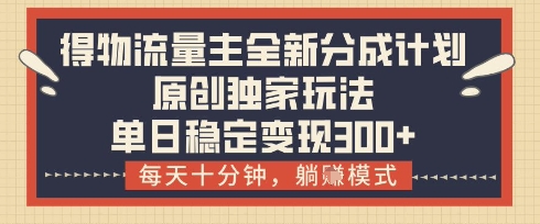得物流量主全新分成计划模式,原创独家玩法,每天十分钟,躺挣模式,单日稳定变现3张+【揭秘】-轻创社项目网