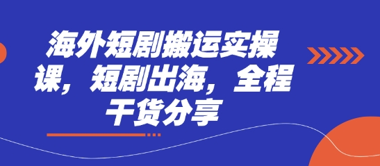 海外短剧搬运实操课,短剧出海,全程干货分享-轻创社项目网