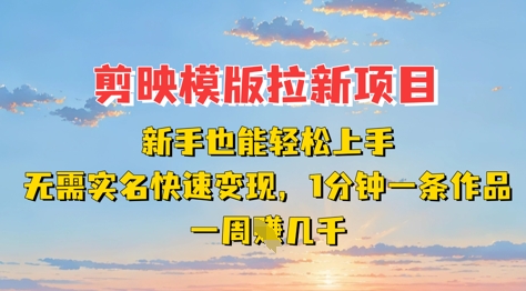 剪映模板拉新项目:新手也能轻松上手,无需实名,快速变现,一分钟一条作品,一周挣几k-轻创社项目网