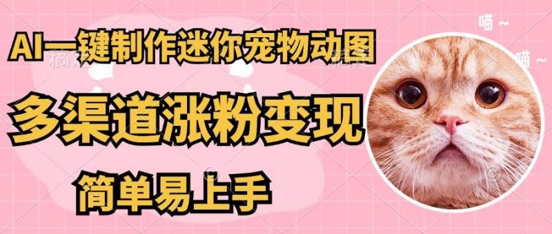 (14384期)AI搬砖一件制作超迷你宠物图,5分钟一个成品,多渠道引流涨粉变现,简…-轻创社项目网