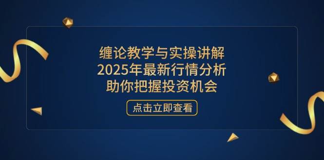 (14268期)缠论教学与实操讲解,2025年最新行情分析,助你把握投资机会-轻创社项目网