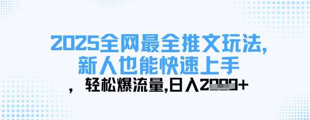 2025全网最全推文玩法,新人也能快速上手,轻松爆流量,日入多张-轻创社项目网