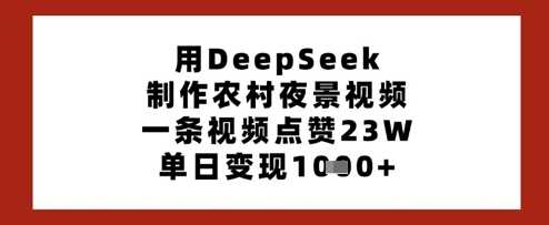 用DeepSeek制作农村夜景视频,一条视频点赞23W,单日变现多张-轻创社项目网