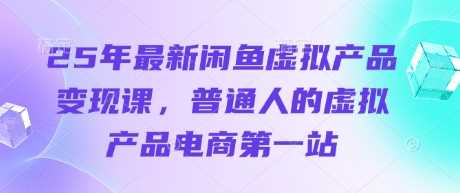 25年最新闲鱼虚拟产品变现课,普通人的虚拟产品电商第一站-轻创社项目网