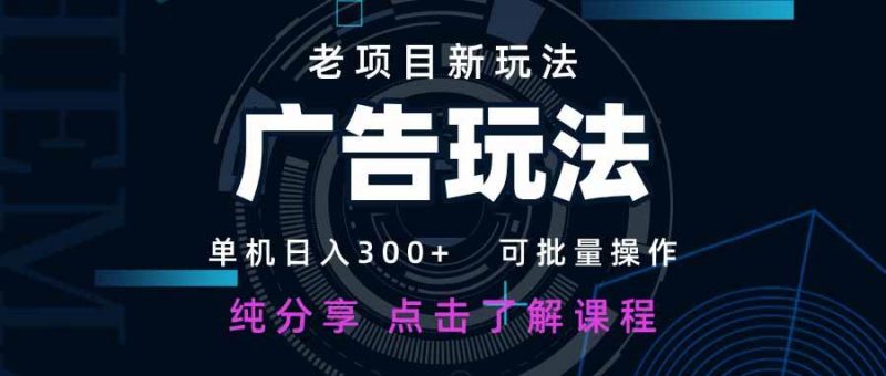 (14363期)老项目新玩法 广告变现 日入300+ 可批量操作 新手 小白可快速上手。-轻创社项目网