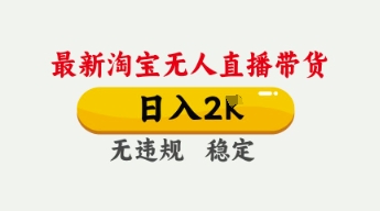 4月最新淘宝无人直播带货,日入数张,不违规不封号,独家技术,操作简单【揭秘】-轻创社项目网