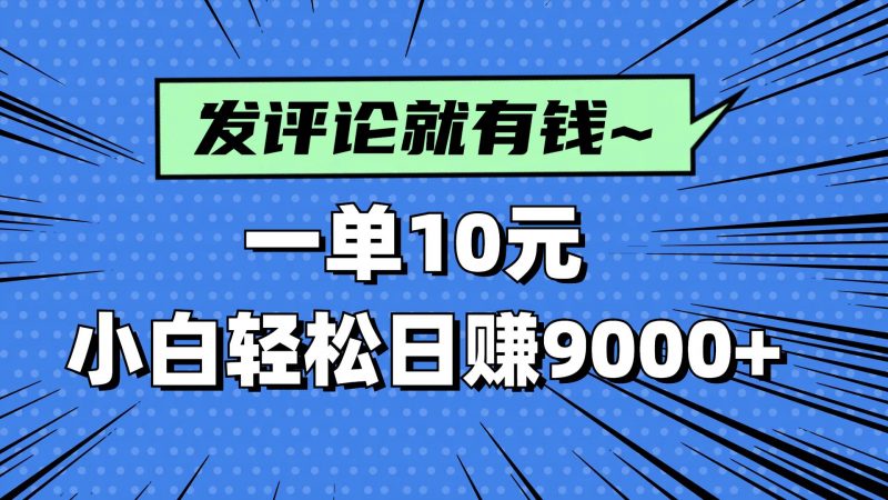 (14511期)评论就有收益,一单10元,小白也能轻松日赚9000+-轻创社项目网