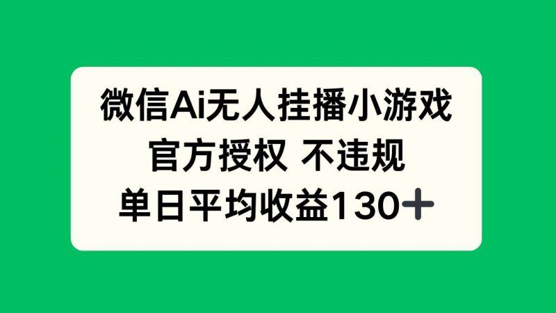 (14396期)微信AI无人挂播小游戏,官方授权 不违规,单日收益130+-轻创社项目网