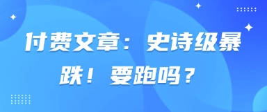付费文章:史诗级暴跌!要跑吗?-轻创社项目网