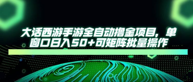 (14498期)大话西游手游全自动撸金项目,单窗口日入50+可矩阵批量操作-轻创社项目网