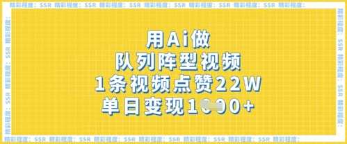 用Ai做队列阵型视频,1条视频点赞22W,单日变现多张-轻创社项目网