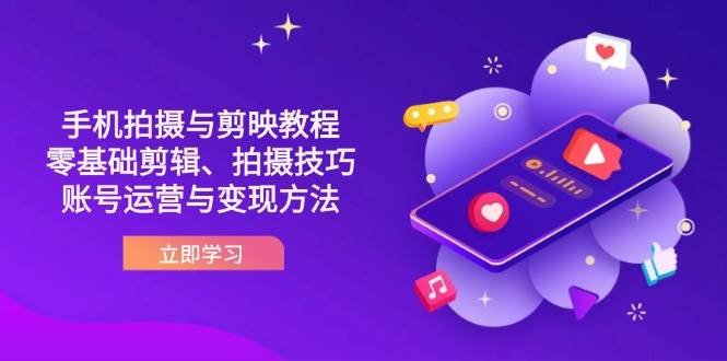 抖音手机拍摄与剪映教程:零基础剪辑、拍摄技巧到账号运营与变现方法-轻创社项目网