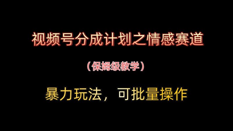视频号分成计划之情感赛道暴力玩法,可批量操作,保姆级教学-轻创社项目网