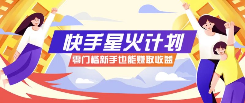 快手星火计划,零门槛、零粉丝也能参与,而且收益可观,一条视频爆赚7000+!-轻创社项目网