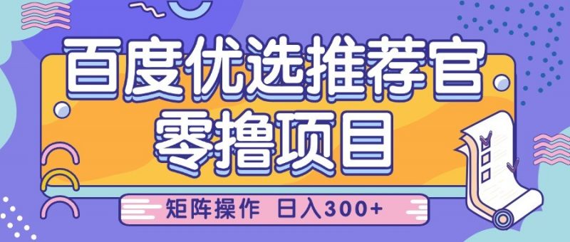 百度优选推荐官,零撸项目,简单好操作,小白也可轻松上手,矩阵操作,日入300+-轻创社项目网