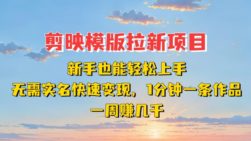 剪映模板拉新项目:新手也能快速变现!一分钟一条作品,一周赚几千-轻创社项目网