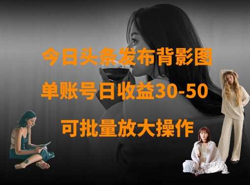 今日头条发布背影图,单账号日收益30-50,可放大操作-轻创社项目网