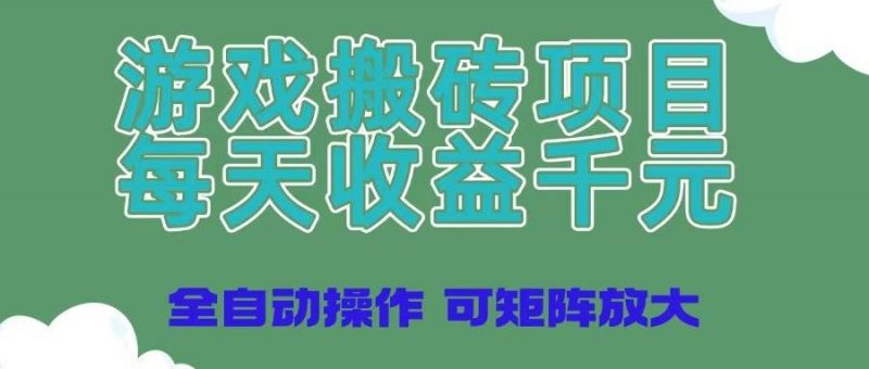(14513期)游戏搬砖项目,每天收益千元,全自动操作可矩阵放大-轻创社项目网