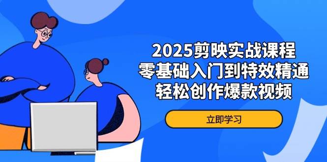 图片[1]-（14271期）2025剪映实战课程，零基础入门到特效精通，轻松创作爆款视频